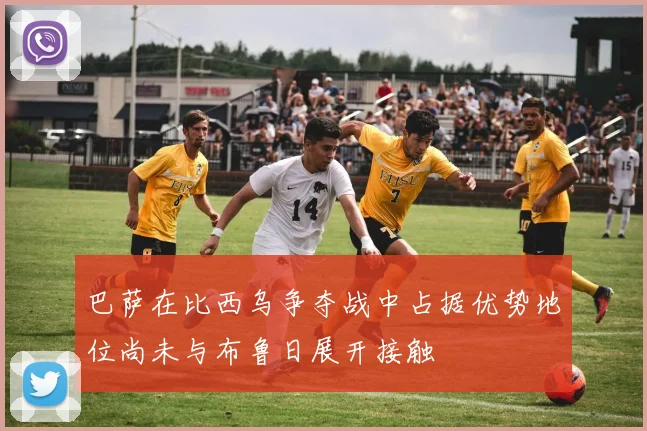 巴萨在比西乌争夺战中占据优势地位尚未与布鲁日展开接触