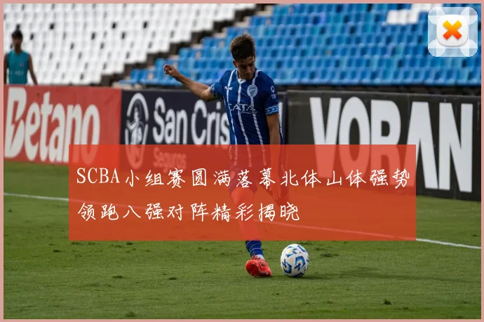 SCBA小组赛圆满落幕北体山体强势领跑八强对阵精彩揭晓