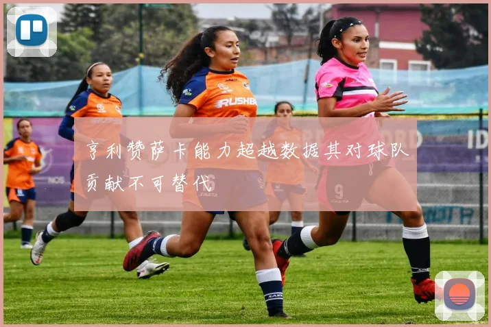 亨利赞萨卡能力超越数据其对球队贡献不可替代