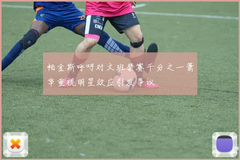 帕金斯呼吁对文班禁赛千分之一萧华重视明星效应引发争议