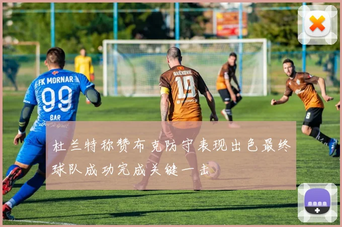 杜兰特称赞布克防守表现出色最终球队成功完成关键一击
