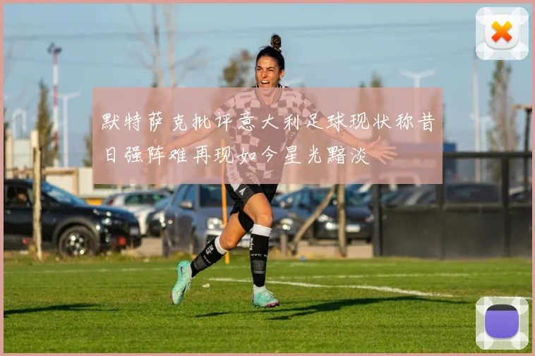 默特萨克批评意大利足球现状称昔日强阵难再现如今星光黯淡