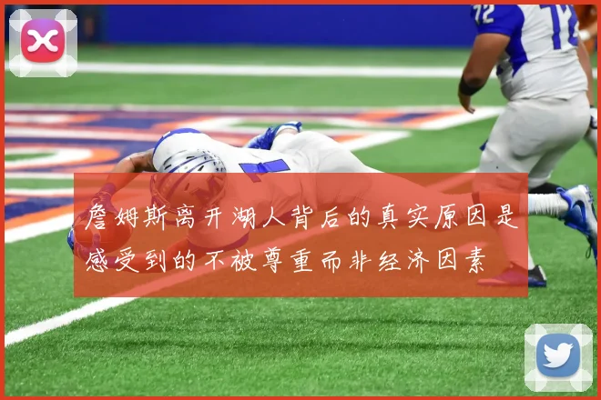 詹姆斯离开湖人背后的真实原因是感受到的不被尊重而非经济因素