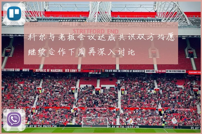 科尔与老板会议达成共识双方均愿继续合作下周再深入讨论