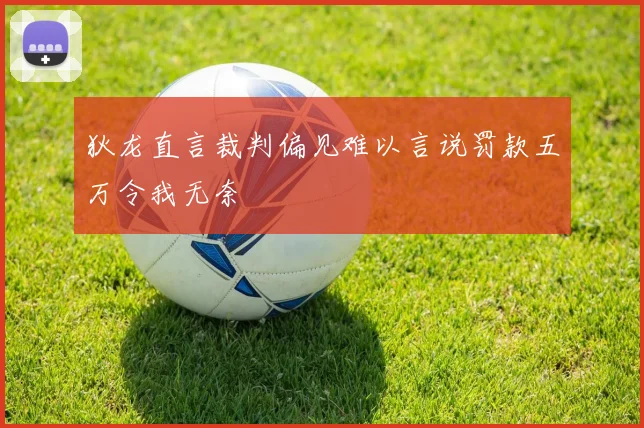 狄龙直言裁判偏见难以言说罚款五万令我无奈