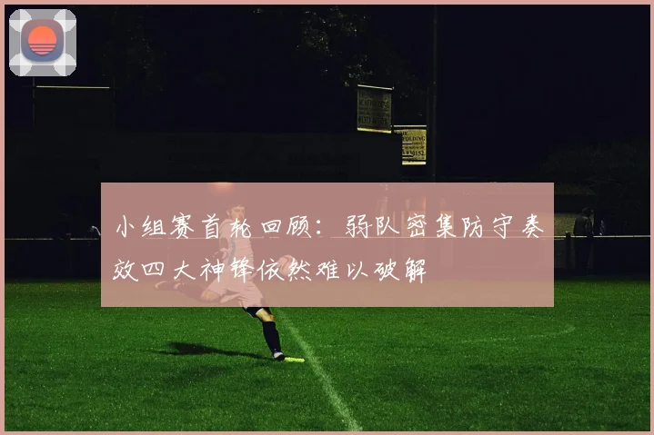 小组赛首轮回顾：弱队密集防守奏效四大神锋依然难以破解
