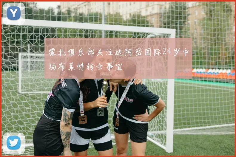 蒙扎俱乐部关注迈阿密国际24岁中场布莱特转会事宜