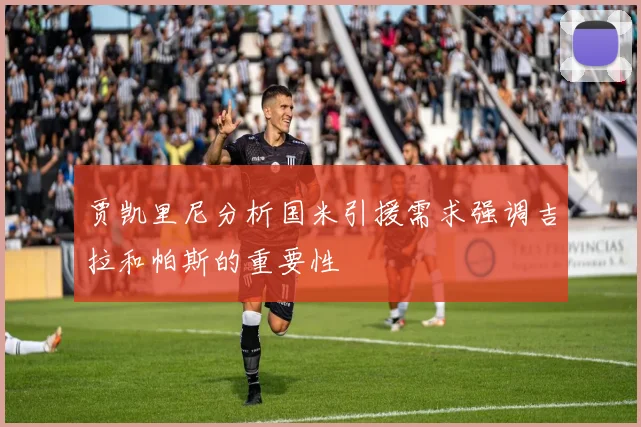 贾凯里尼分析国米引援需求强调吉拉和帕斯的重要性