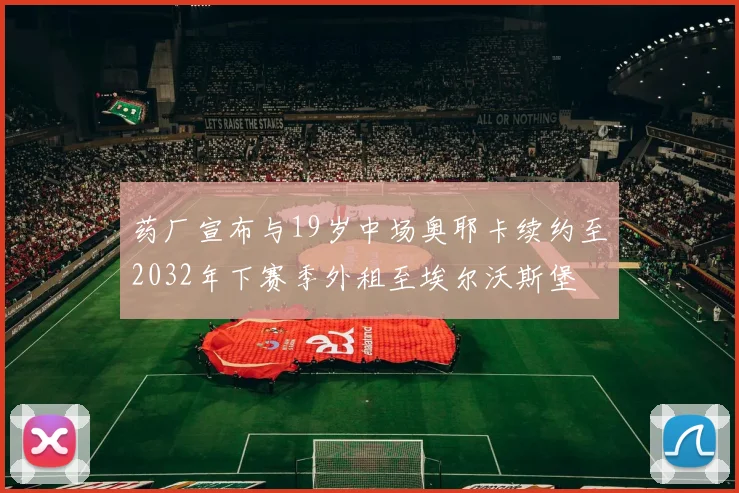 药厂宣布与19岁中场奥耶卡续约至2032年下赛季外租至埃尔沃斯堡