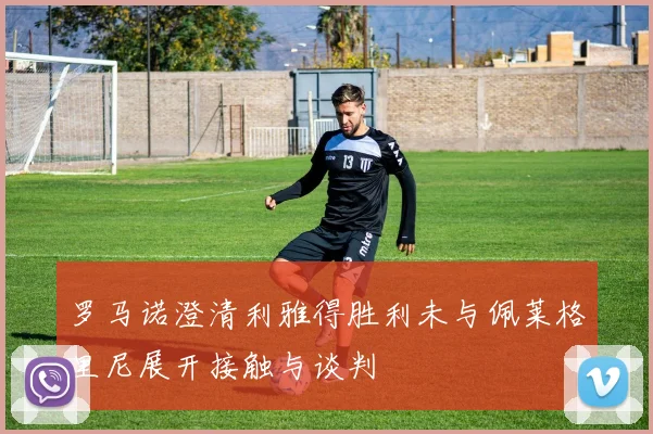 罗马诺澄清利雅得胜利未与佩莱格里尼展开接触与谈判