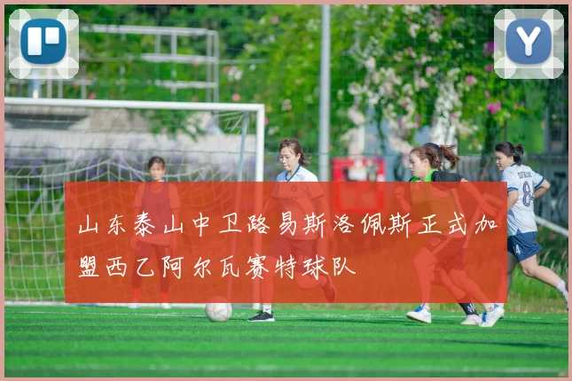 山东泰山中卫路易斯洛佩斯正式加盟西乙阿尔瓦赛特球队